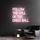 FOLLOW THE CALL OF THE DISCO BALL LED-Neonschild für Bar Club