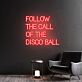 FOLLOW THE CALL OF THE DISCO BALL LED-Neonschild für Bar Club